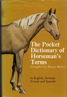 Mller, Hans, Compiler Translations by Muller, Daphne MacHin Goodal, Karl Hofbauer and Victor Berthold , The Pocket Dictionary of Horseman's Terms given in English, German, French Spanish